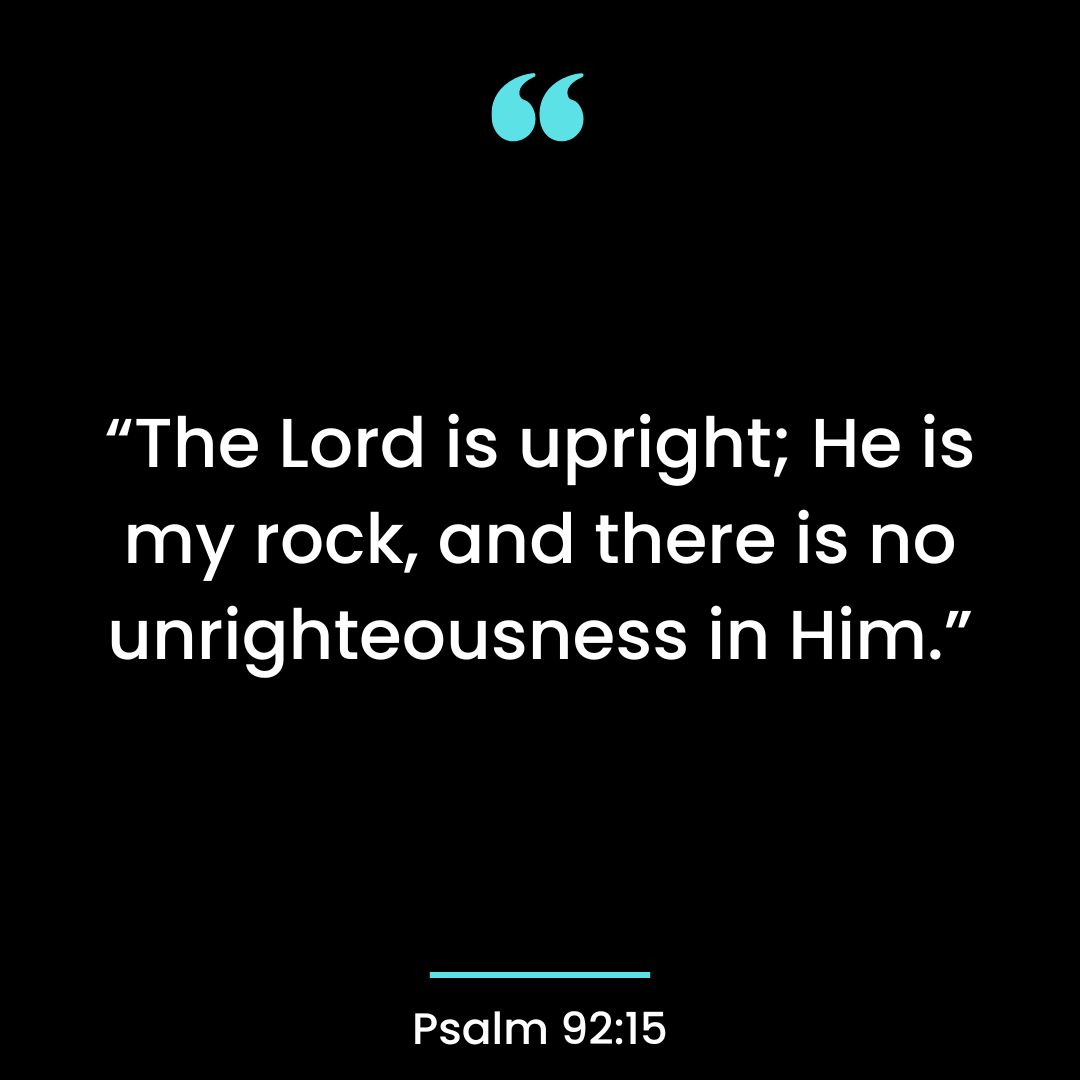 “The Lord is upright; He is my rock, and there is no unrighteousness in Him.”