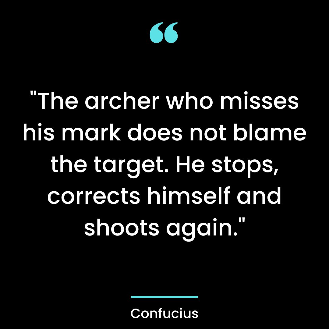 “The archer who misses his mark does not blame the target.