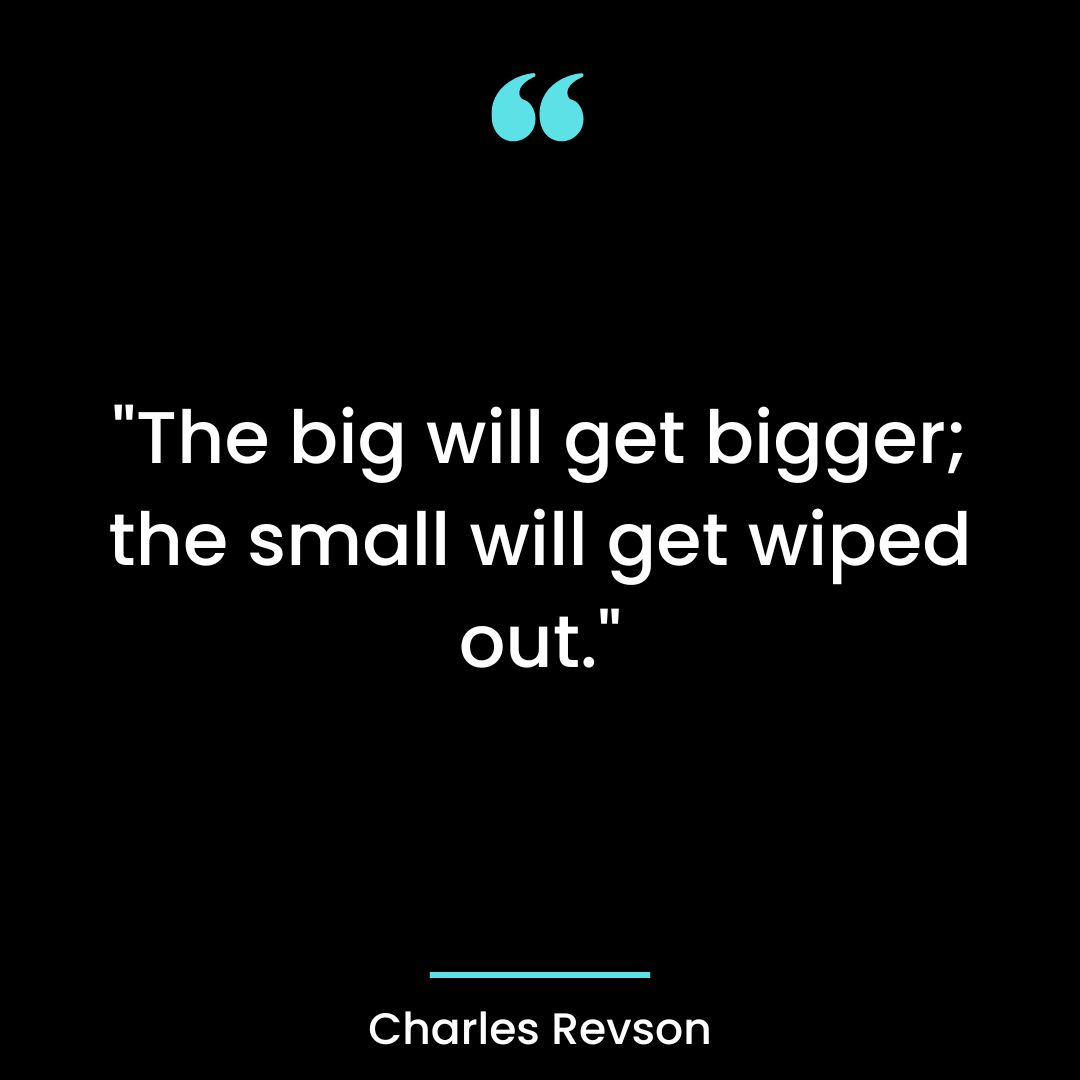 “The big will get bigger; the small will get wiped out.”