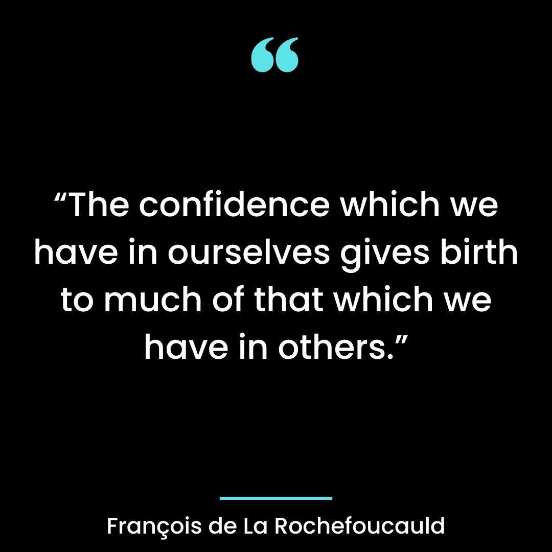 “The confidence which we have in ourselves gives birth to much of that which we have