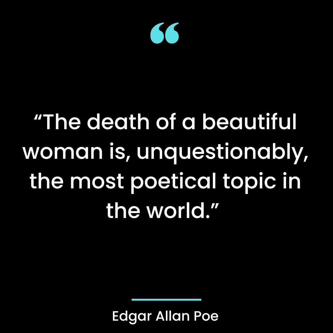 “The death of a beautiful woman is, unquestionably, the most poetical topic in the world.”