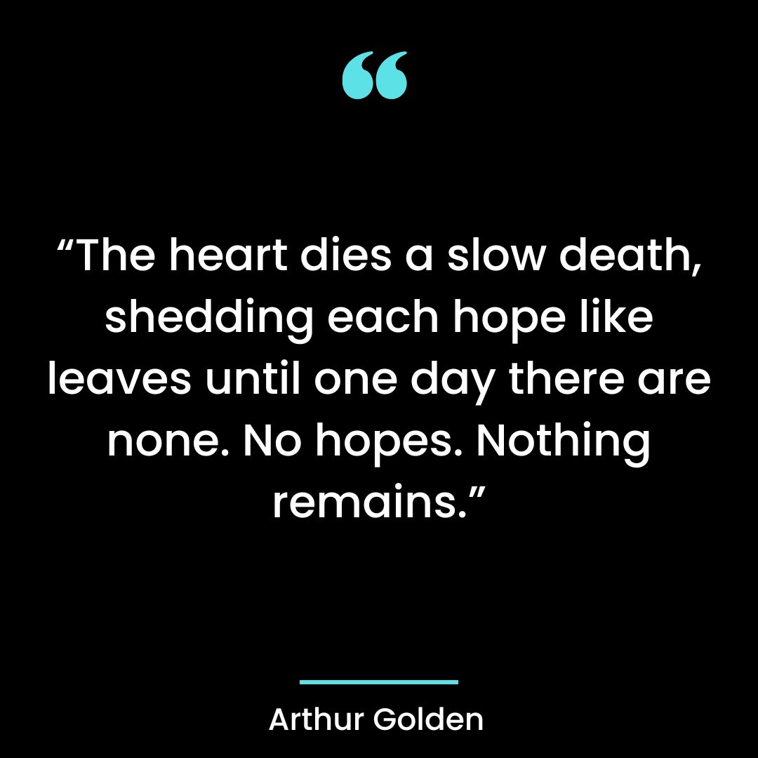 “The heart dies a slow death, shedding each hope like leaves until one day