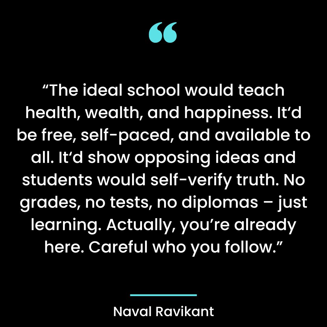 “The ideal school would teach health, wealth, and happiness. It‘d be free, self-paced, and available