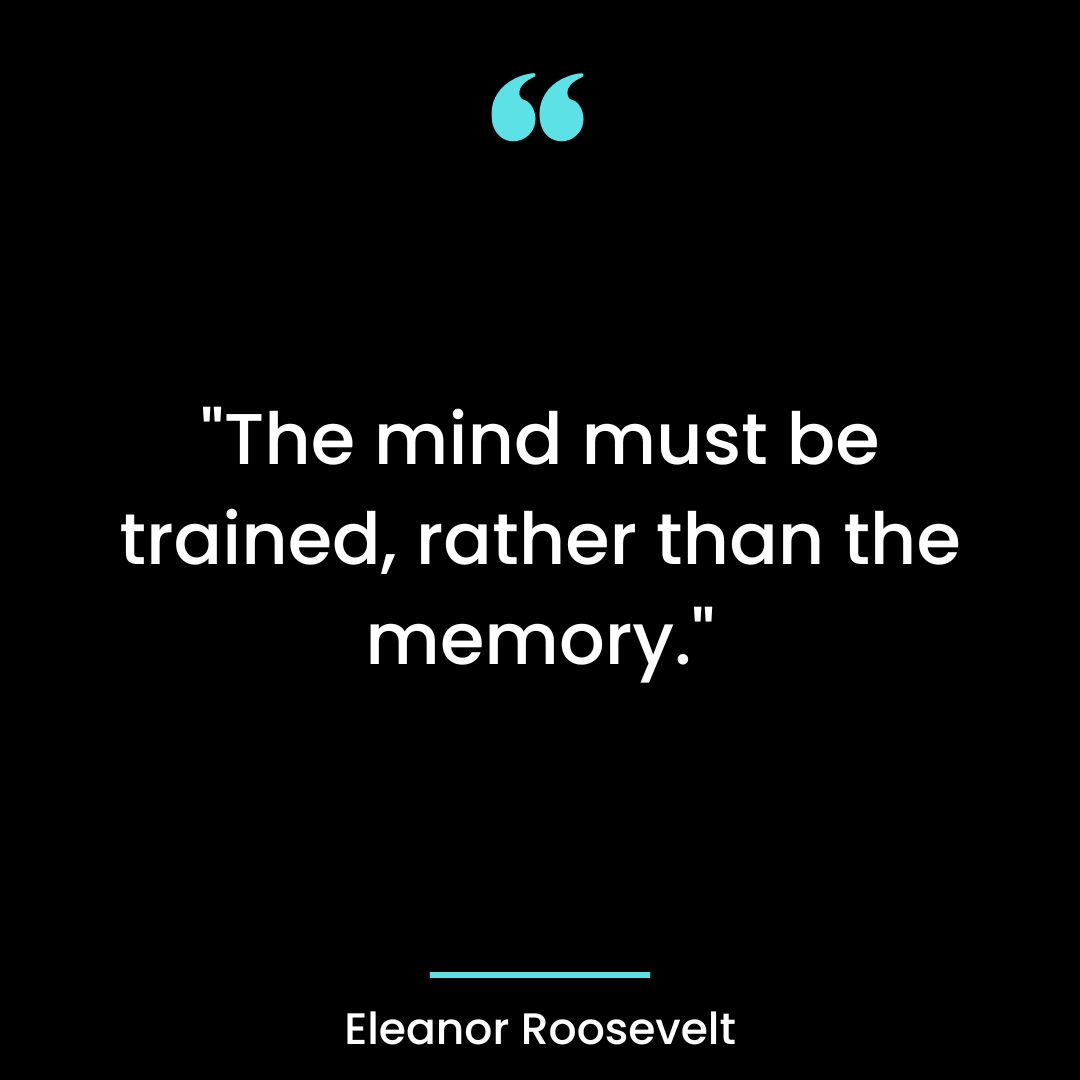 “The mind must be trained, rather than the memory.”
