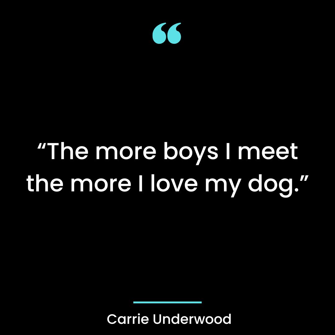 “The more boys I meet the more I love my dog.”