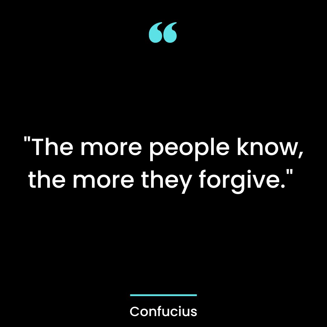 “The more people know, the more they forgive.