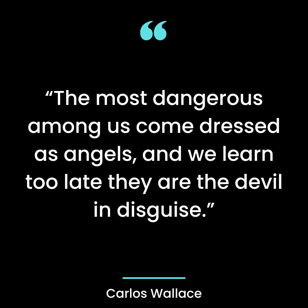 “The most dangerous among us come dressed as angels, and we learn too late they