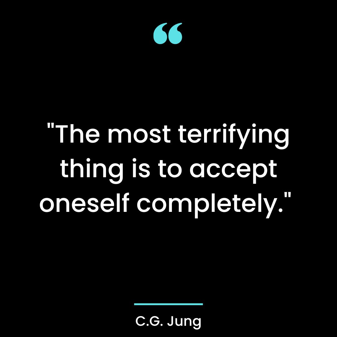 “The most terrifying thing is to accept oneself completely.”