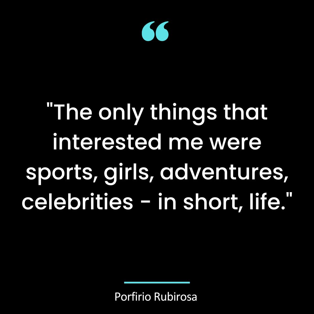 “The only things that interested me were sports, girls, adventures, celebrities
