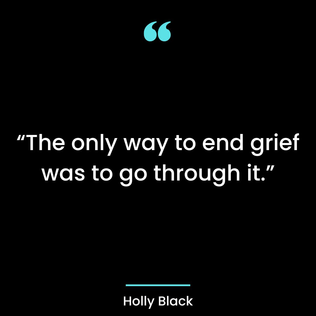 “The only way to end grief was to go through it.”