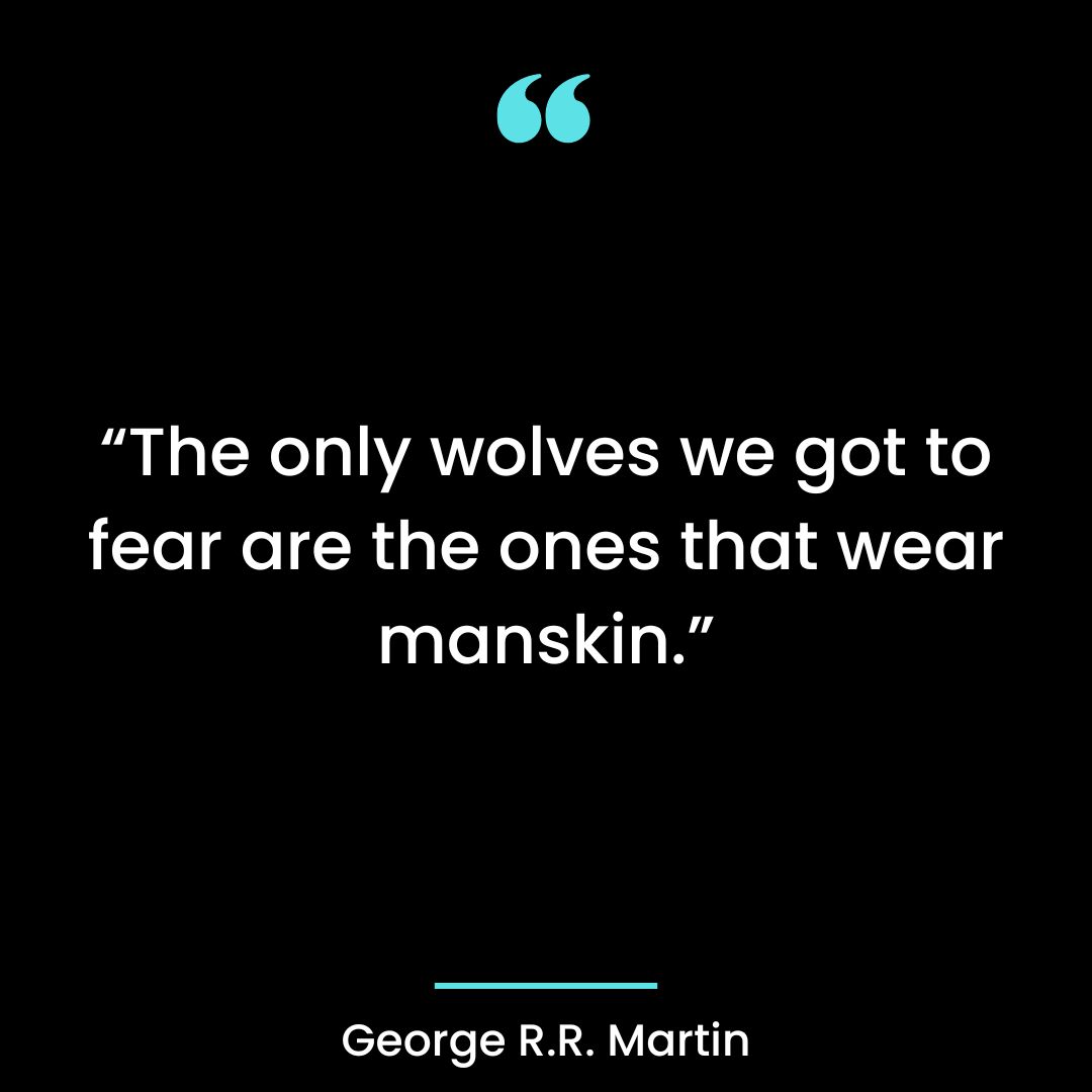 “The only wolves we got to fear are the ones that wear manskin.”