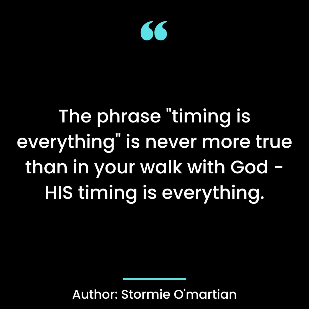 The phrase “timing is everything” is never more true than in your walk with God