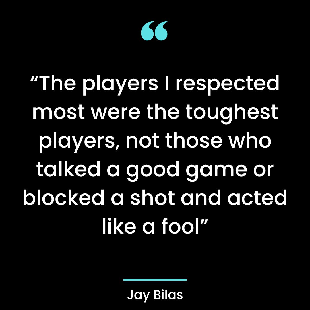 “The players I respected most were the toughest players, not those who talked a good game or