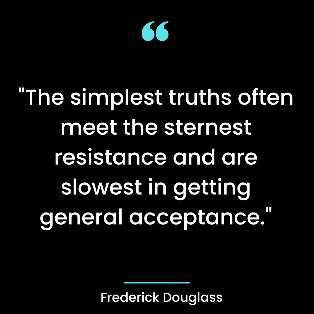 “The simplest truths often meet the sternest resistance and are slowest in getting