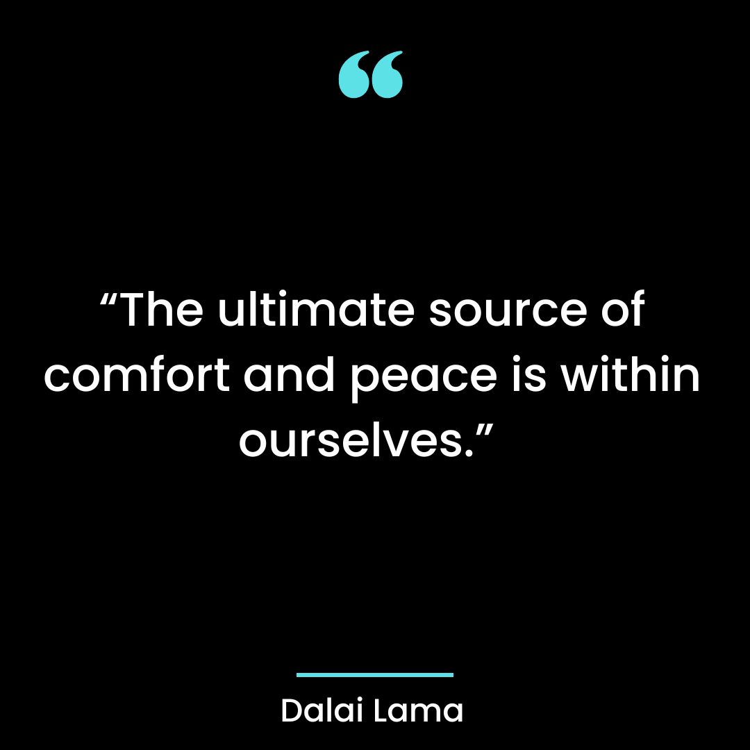 “The ultimate source of comfort and peace is within ourselves.”