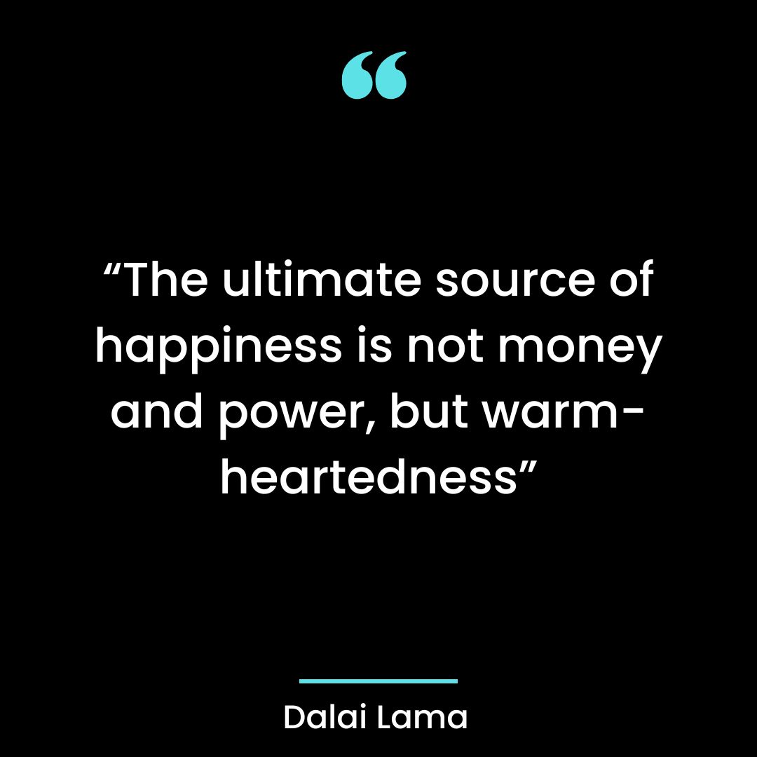 “The ultimate source of happiness is not money and power, but warm-heartedness”