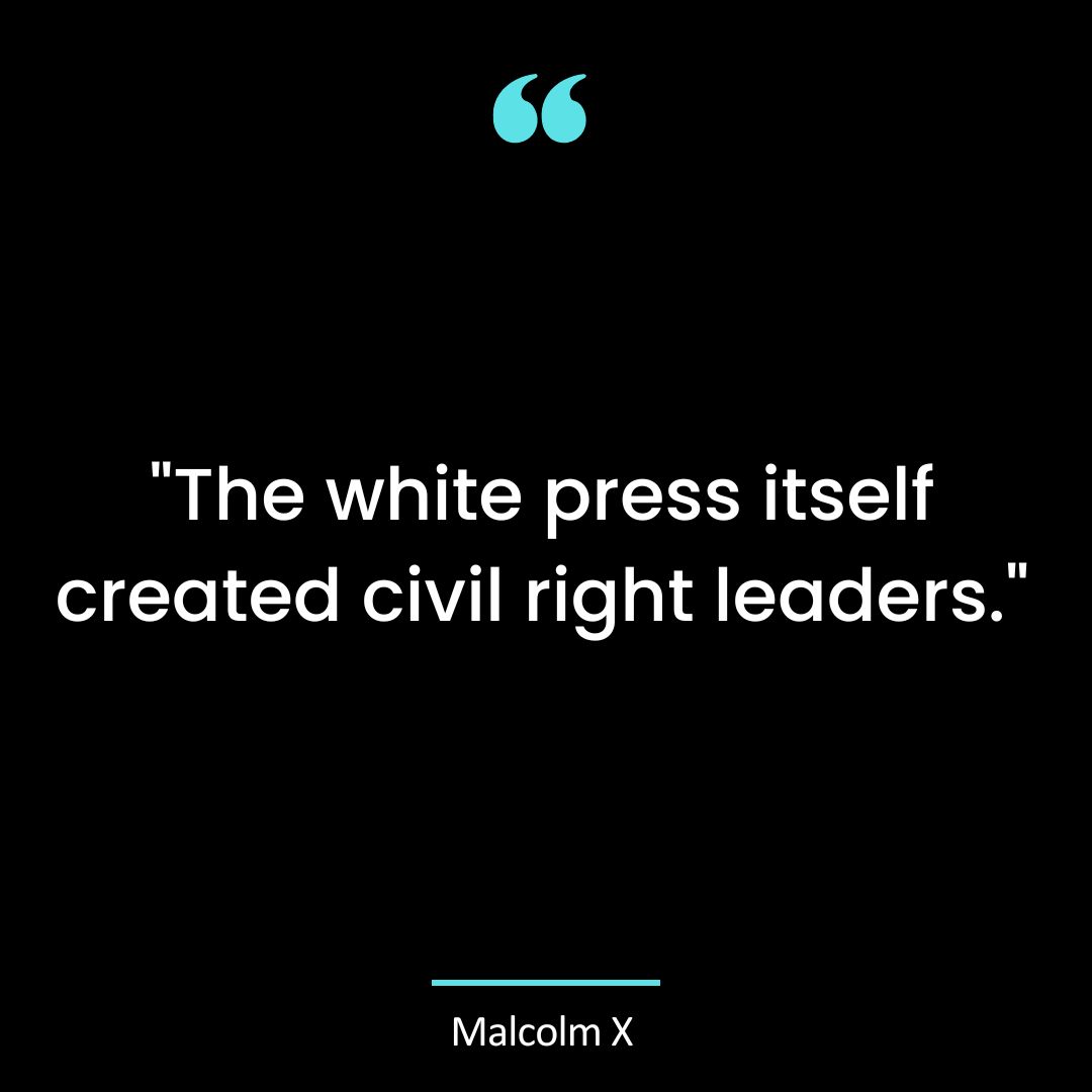 “The white press itself created civil right leaders.”