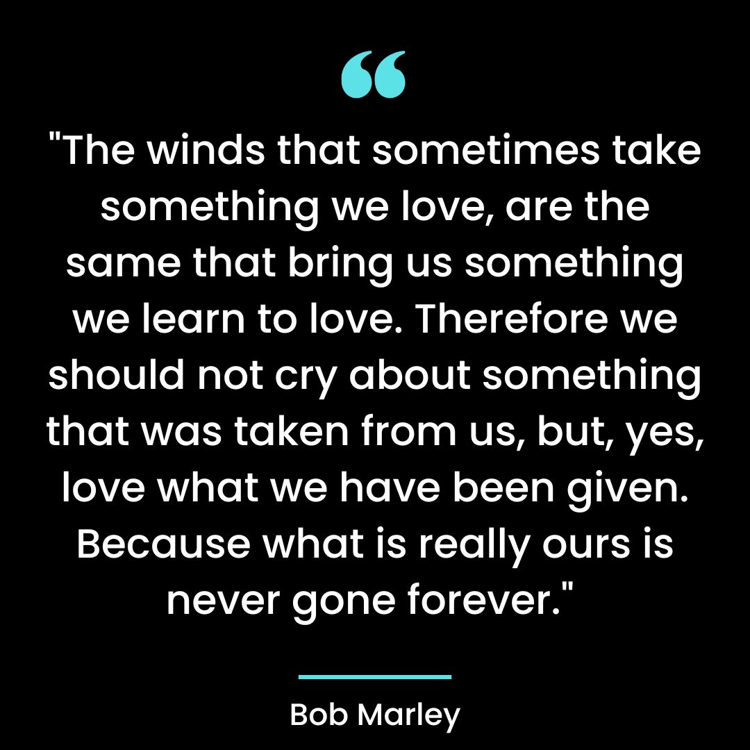 “The winds that sometimes take something we love, are the same that bring