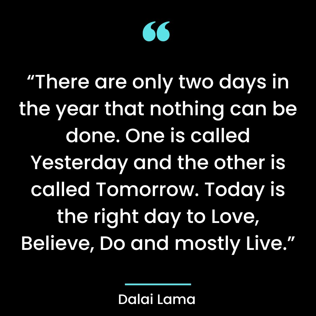 “There are only two days in the year that nothing can be done. One is called
