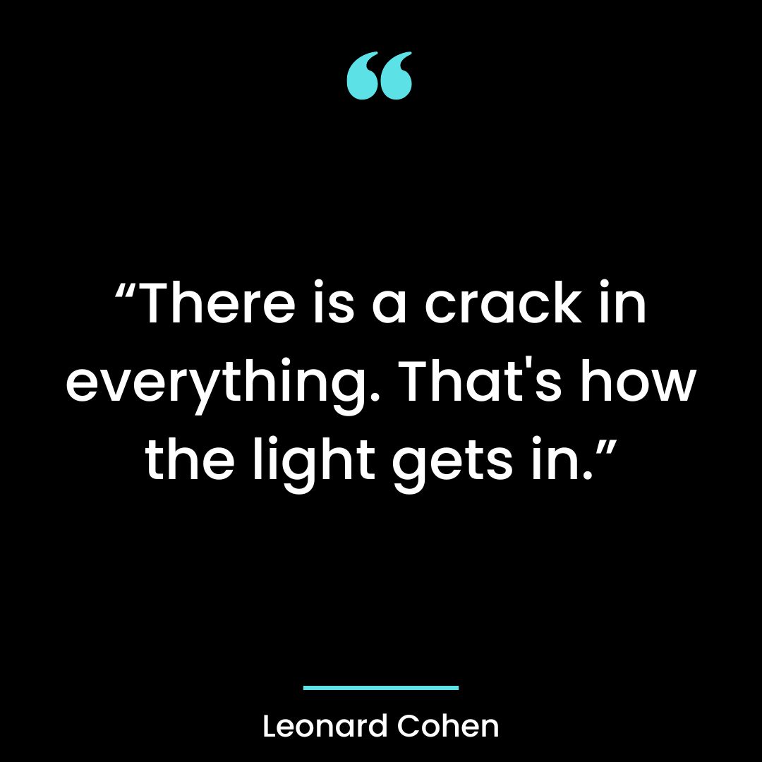 “There is a crack in everything. That’s how the light gets in.”