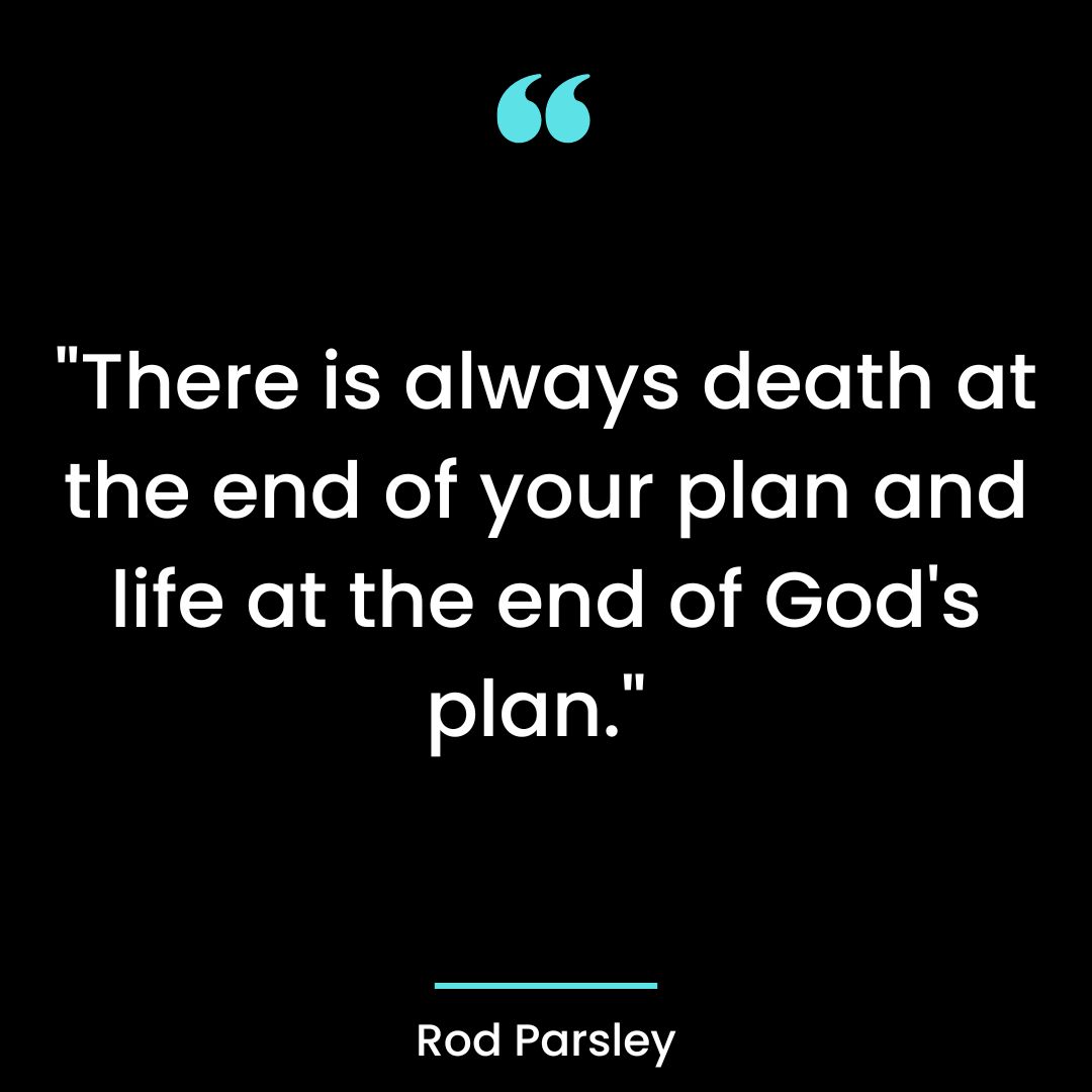 There is always death at the end of your plan and life at the end of God’s plan.
