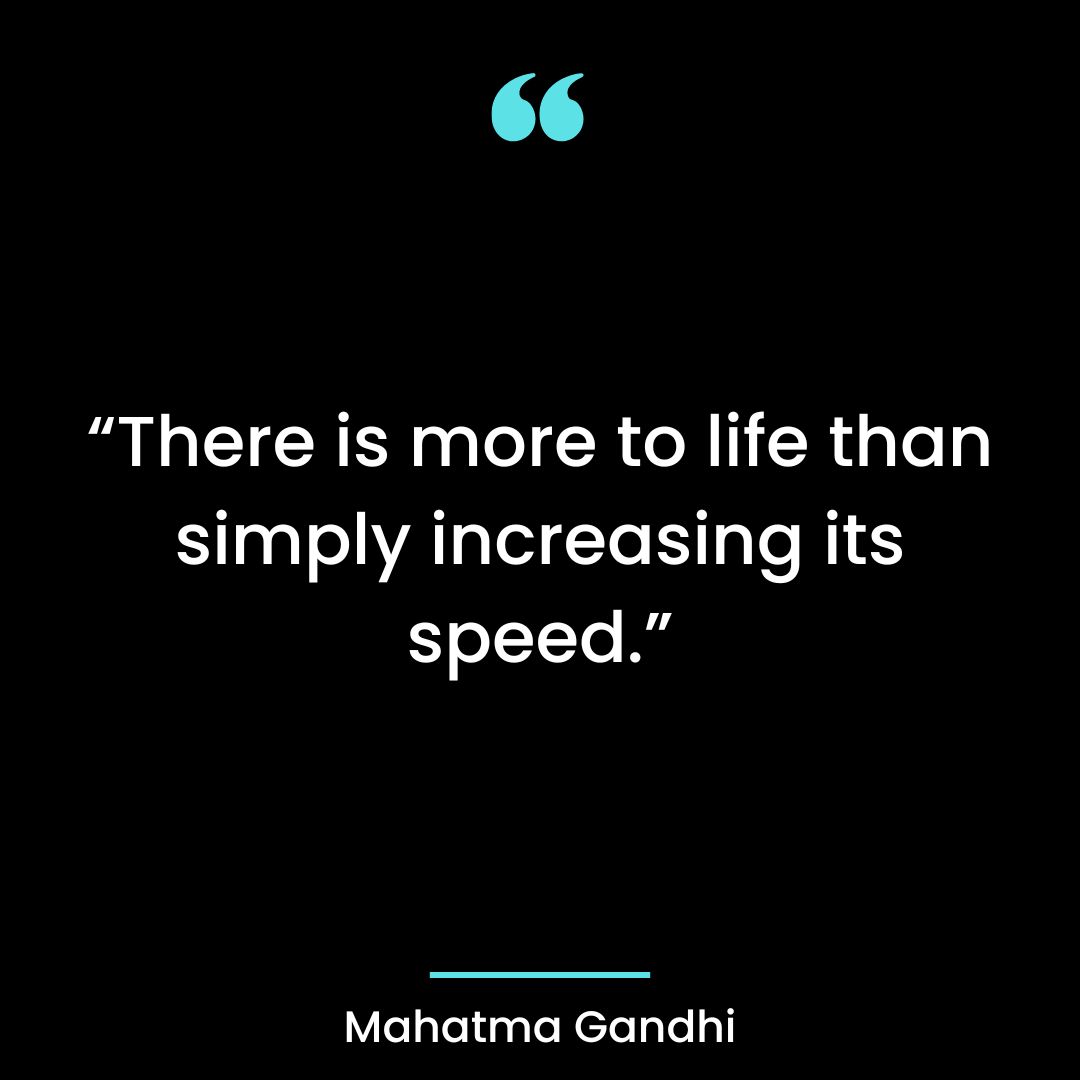 “There is more to life than simply increasing its speed.”