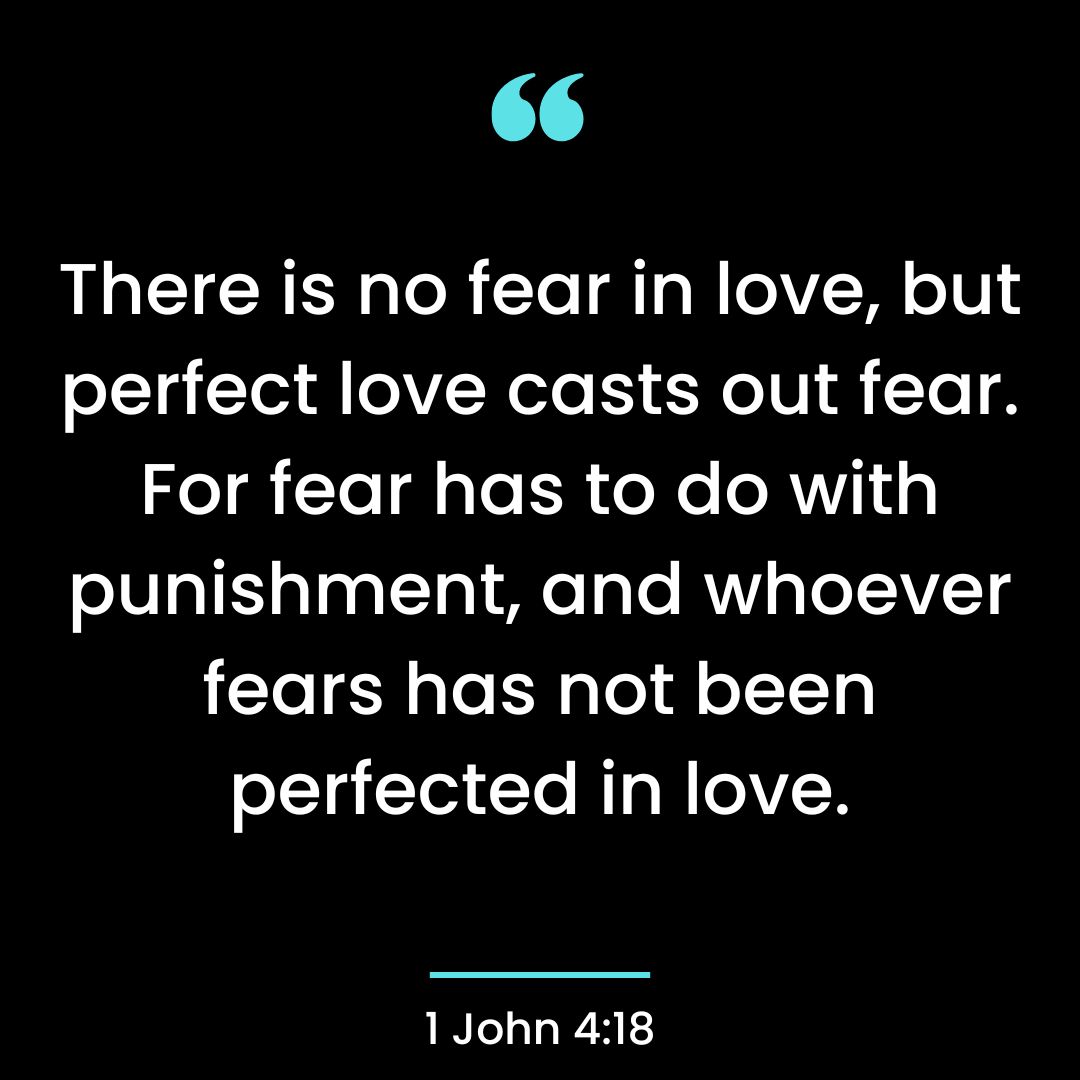 There is no fear in love, but perfect love casts out fear. For fear has to do with punishment