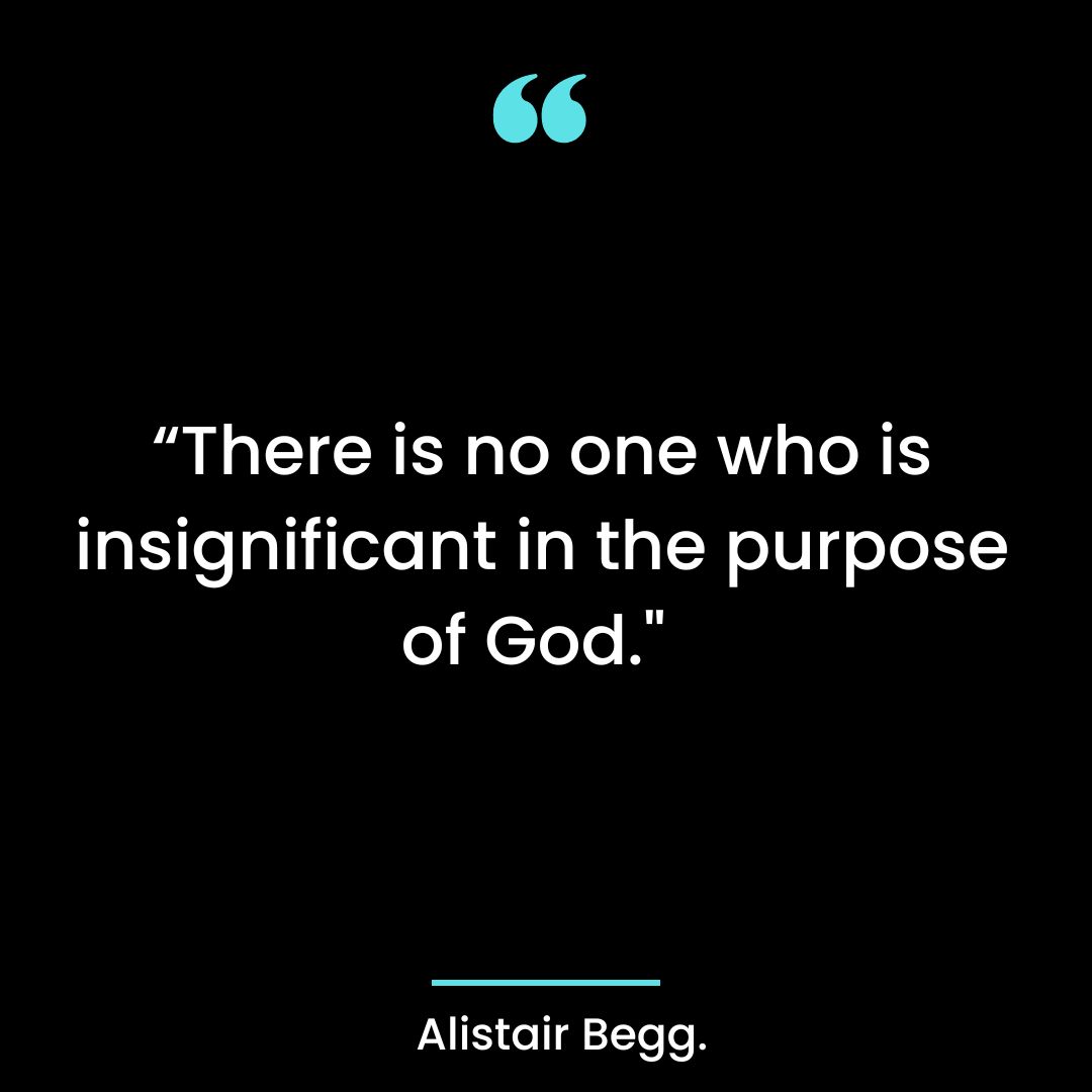 “There is no one who is insignificant in the purpose of God.”
