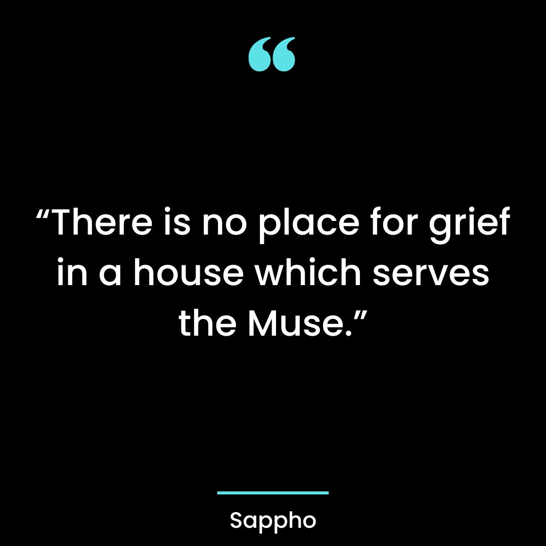 “There is no place for grief in a house which serves the Muse.”