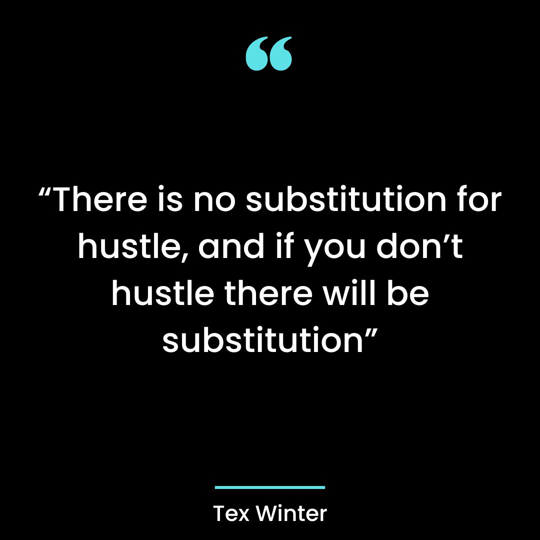“There is no substitution for hustle, and if you don’t hustle there will be substitution”