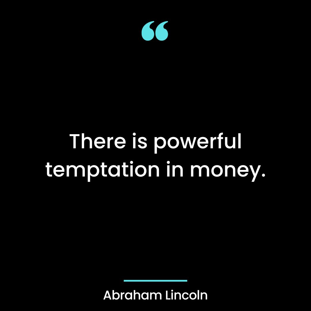 There is powerful temptation in money.