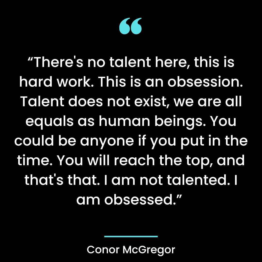 “There’s no talent here, this is hard work. This is an obsession.