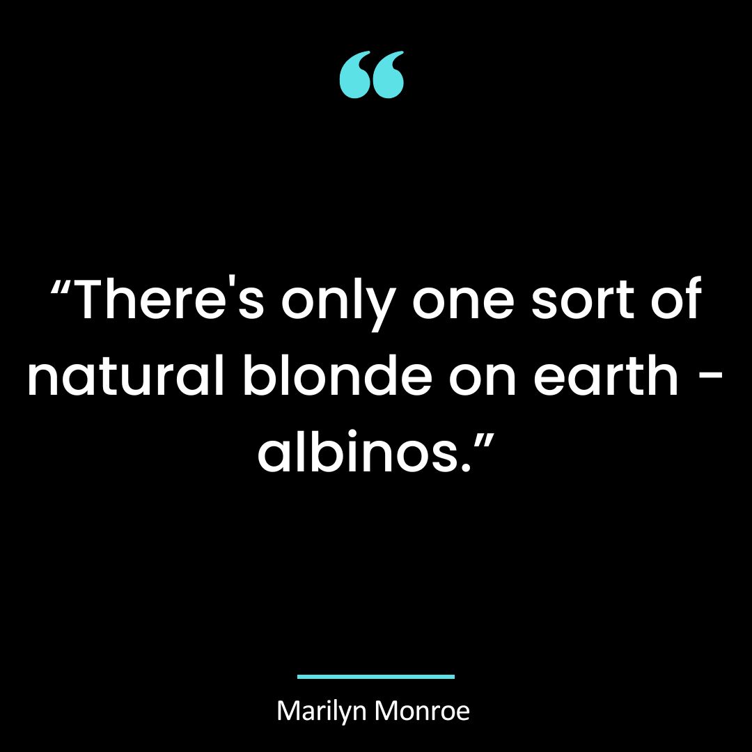 “There’s only one sort of natural blonde on earth – albinos.”
