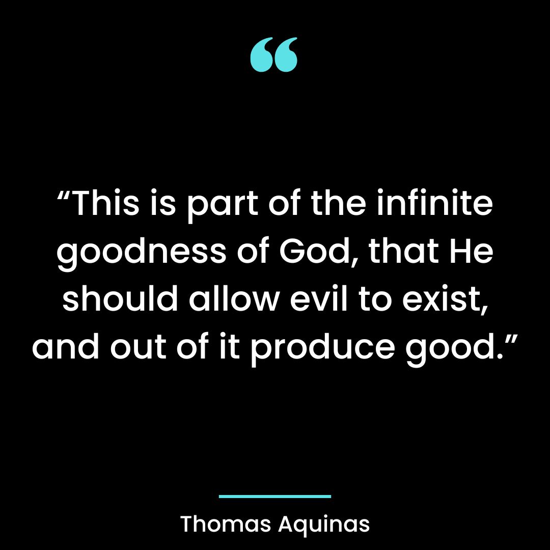 “This is part of the infinite goodness of God, that He should allow evil to exist, and out of it