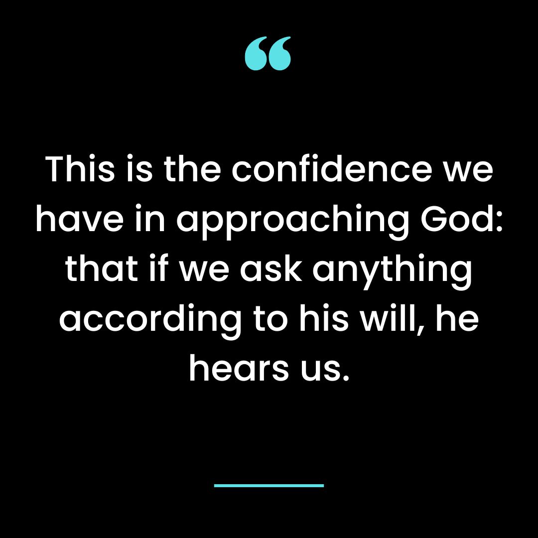 This is the confidence we have in approaching God: that if we ask anything according