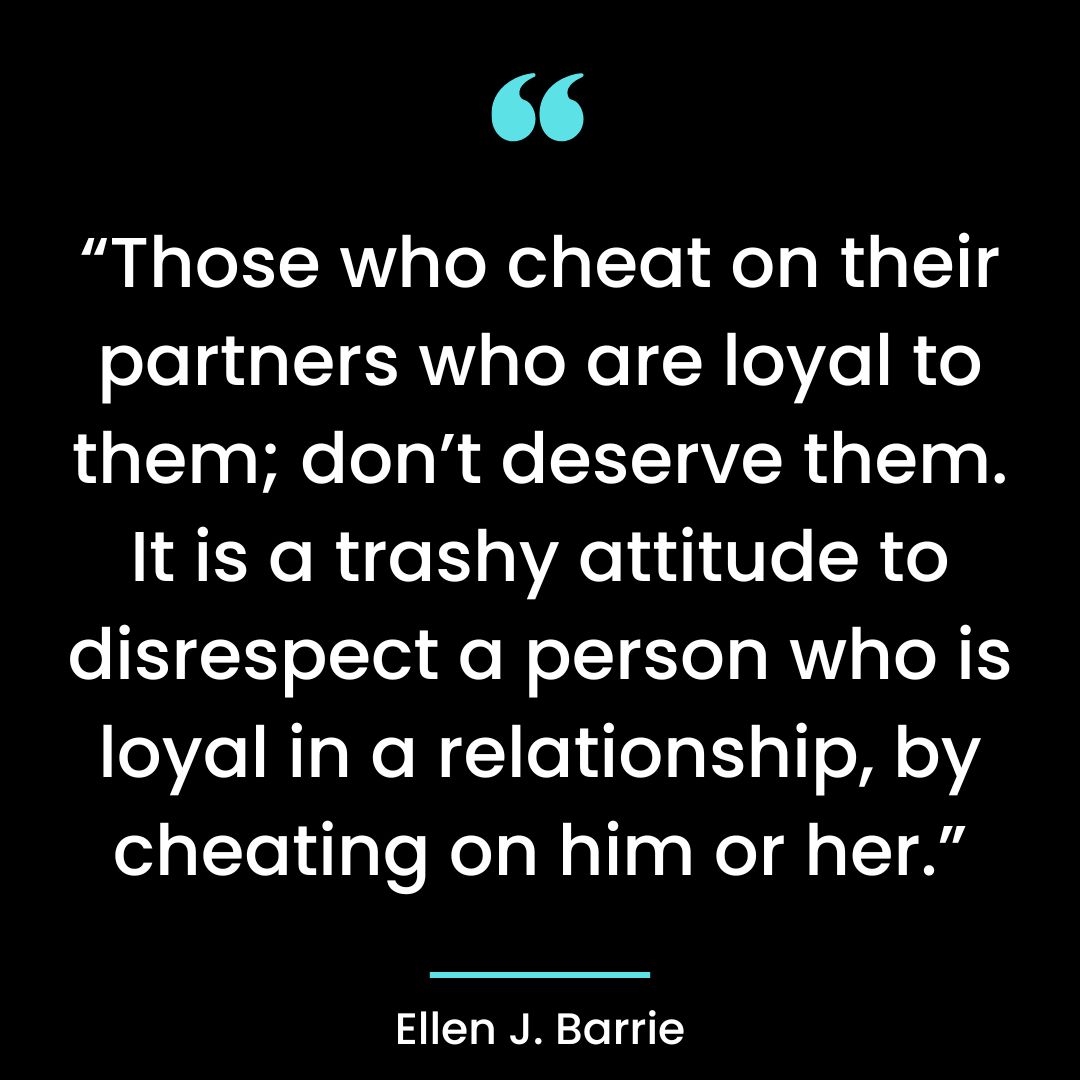 “Those who cheat on their partners who are loyal to them; don’t deserve them. It is a trashy