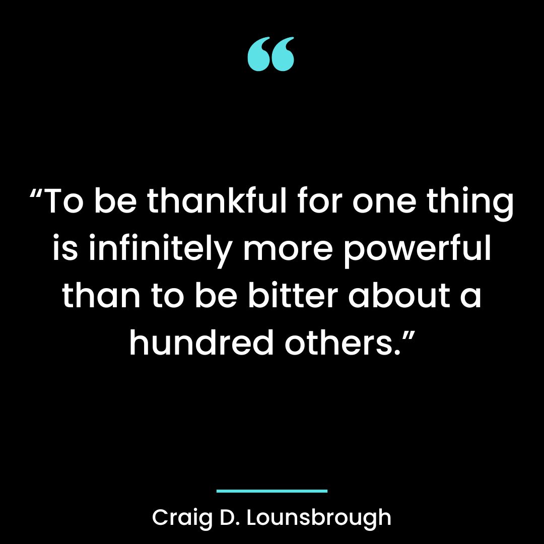 “To be thankful for one thing is infinitely more powerful than to be bitter about