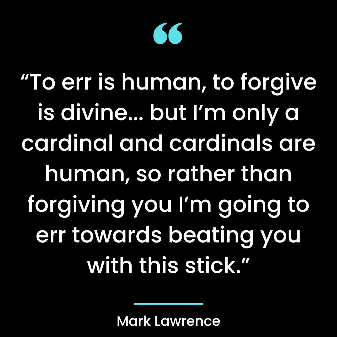 “To err is human, to forgive is divine… but I’m only a cardinal and cardinals are human