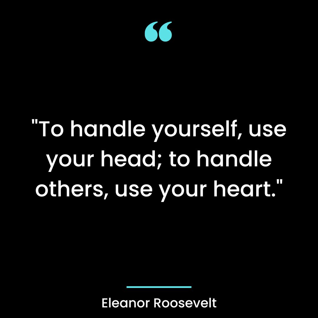 “To handle yourself, use your head; to handle others, use your heart.”