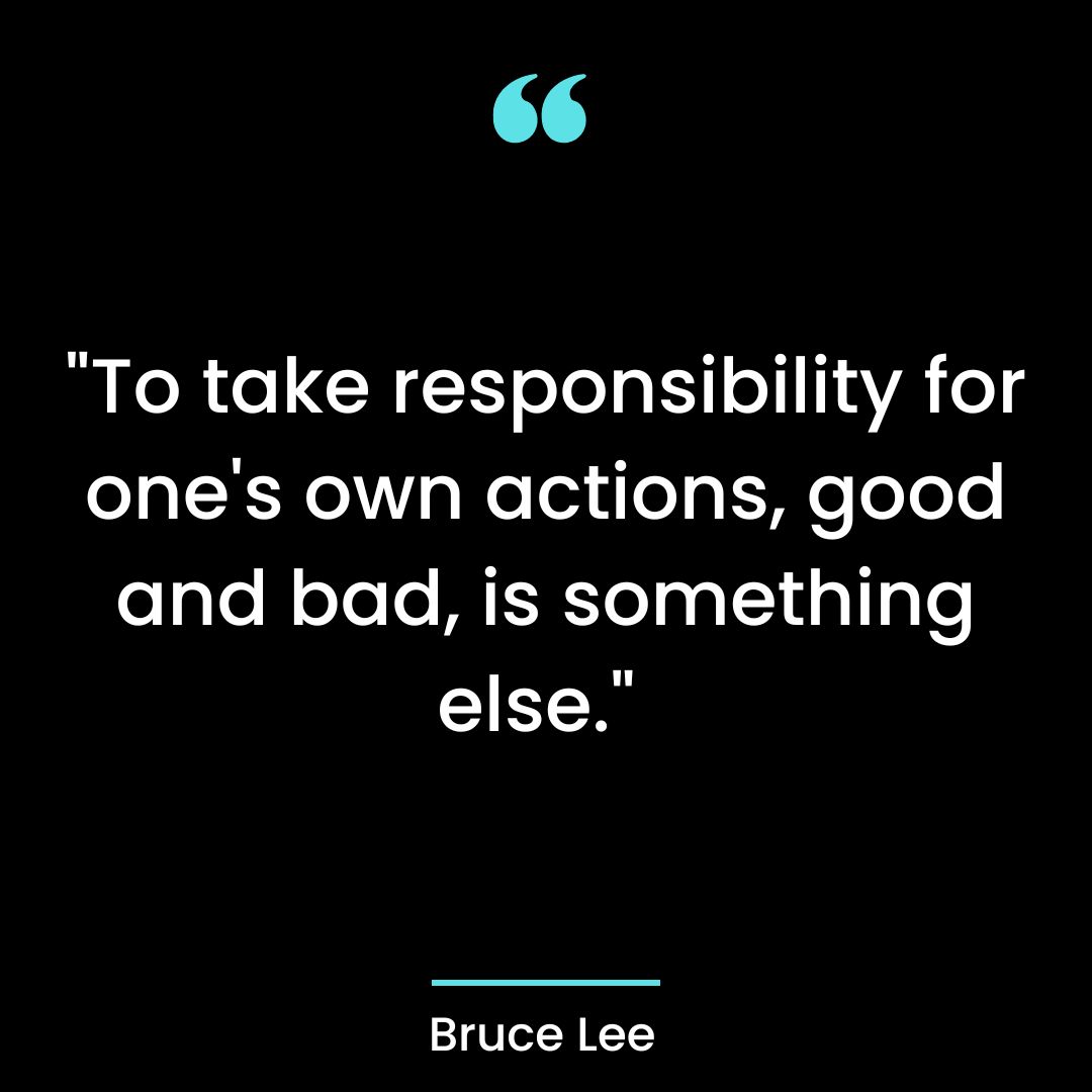 “To take responsibility for one’s own actions, good and bad, is something else.”