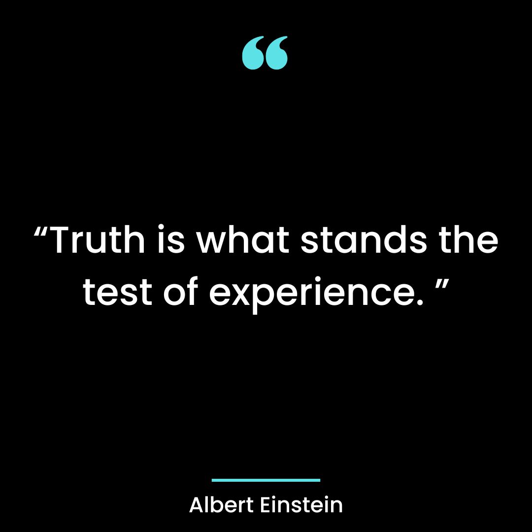 “Truth is what stands the test of experience. ”