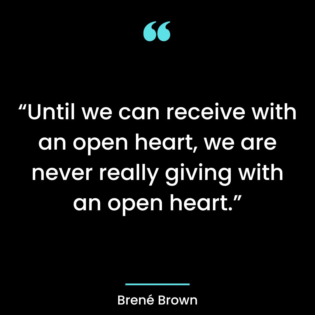 “Until we can receive with an open heart, we are never really giving with an open heart.”