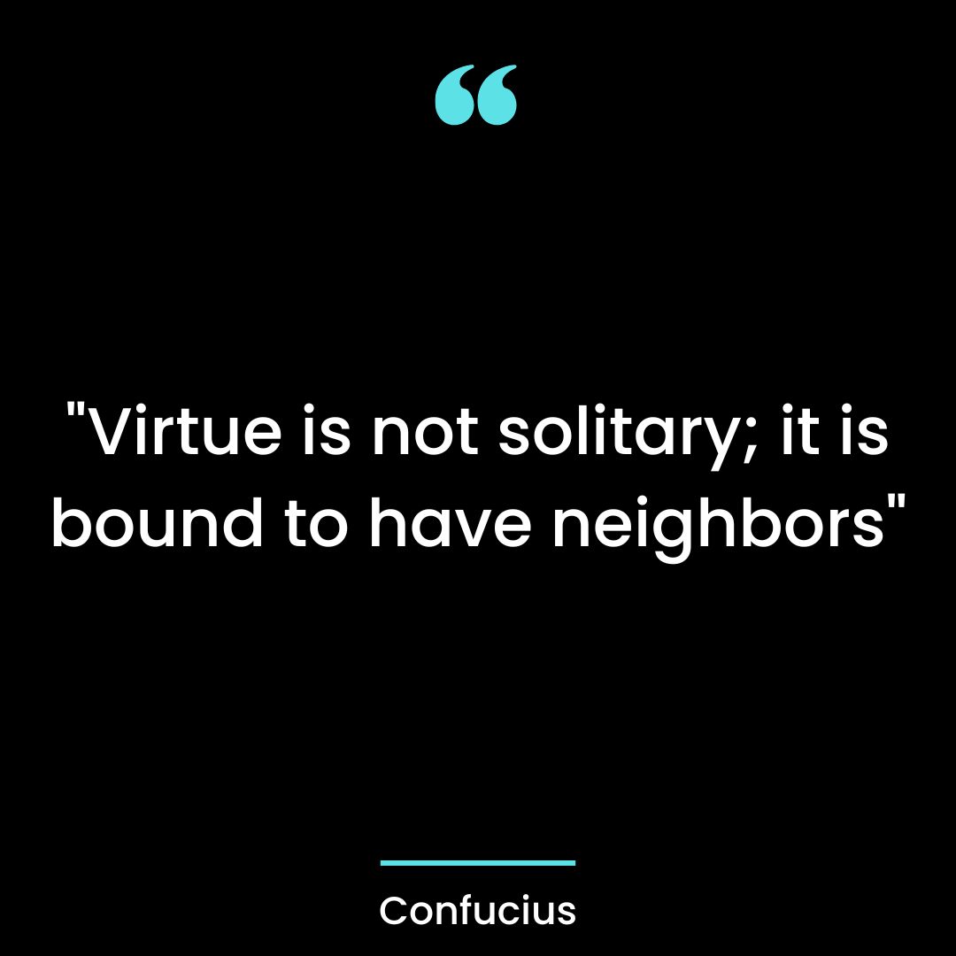 “Virtue is not solitary; it is bound to have neighbors”