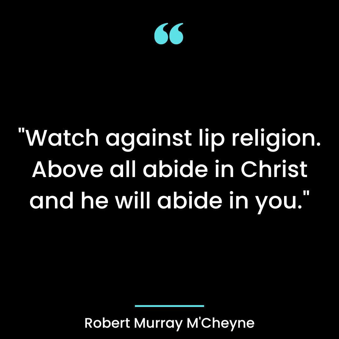 “Watch against lip religion. Above all abide in Christ and he will abide in you.”
