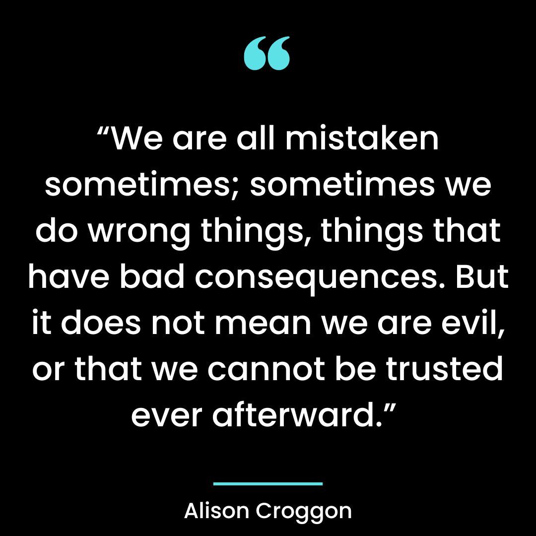 “We are all mistaken sometimes; sometimes we do wrong things, things that have