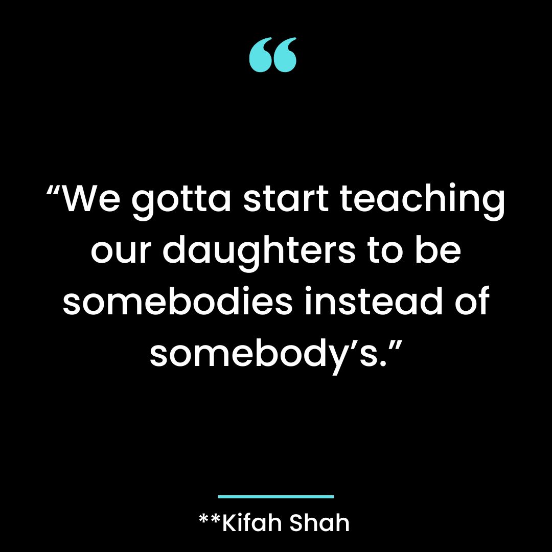 “We gotta start teaching our daughters to be somebodies instead of somebody’s.