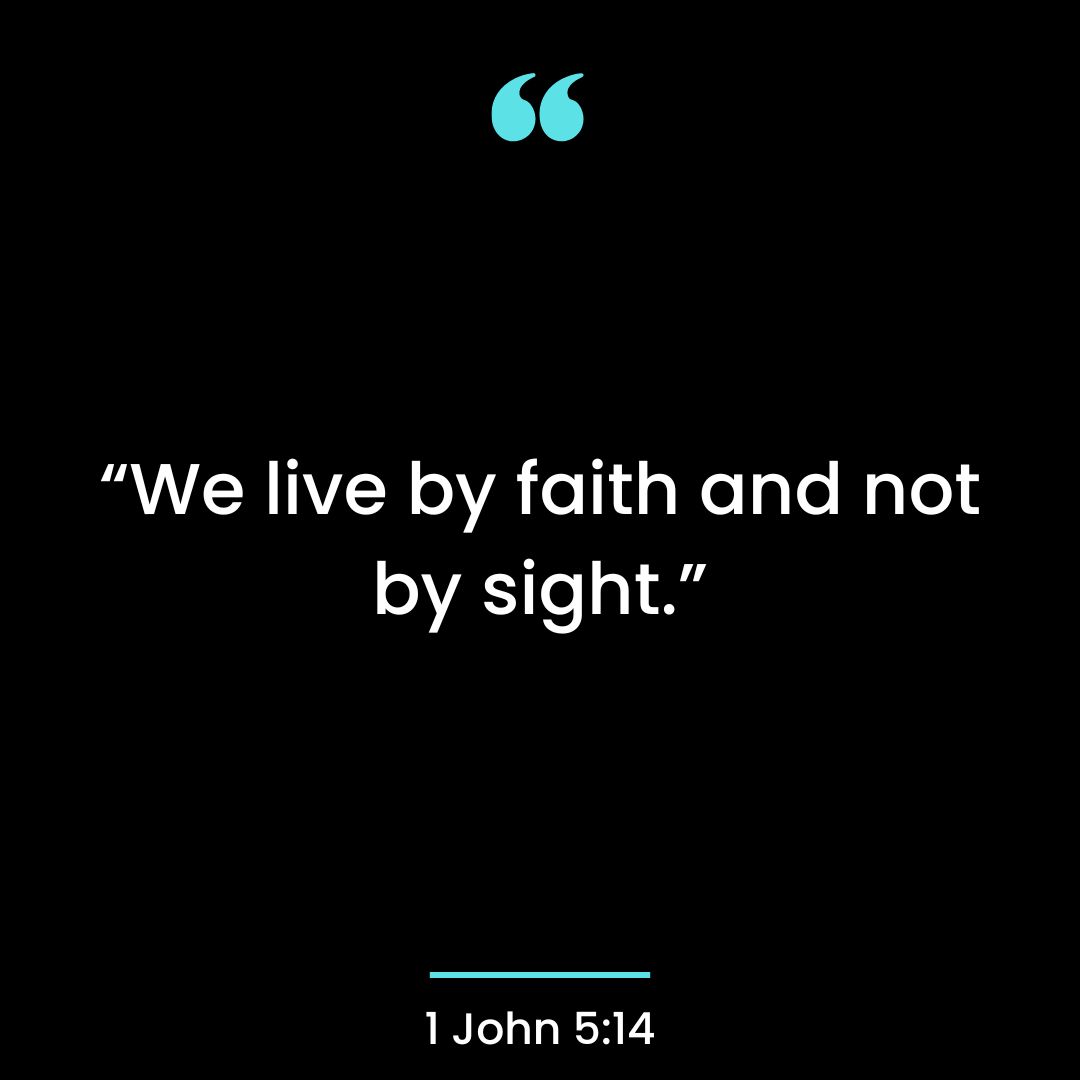 “We live by faith and not by sight.”