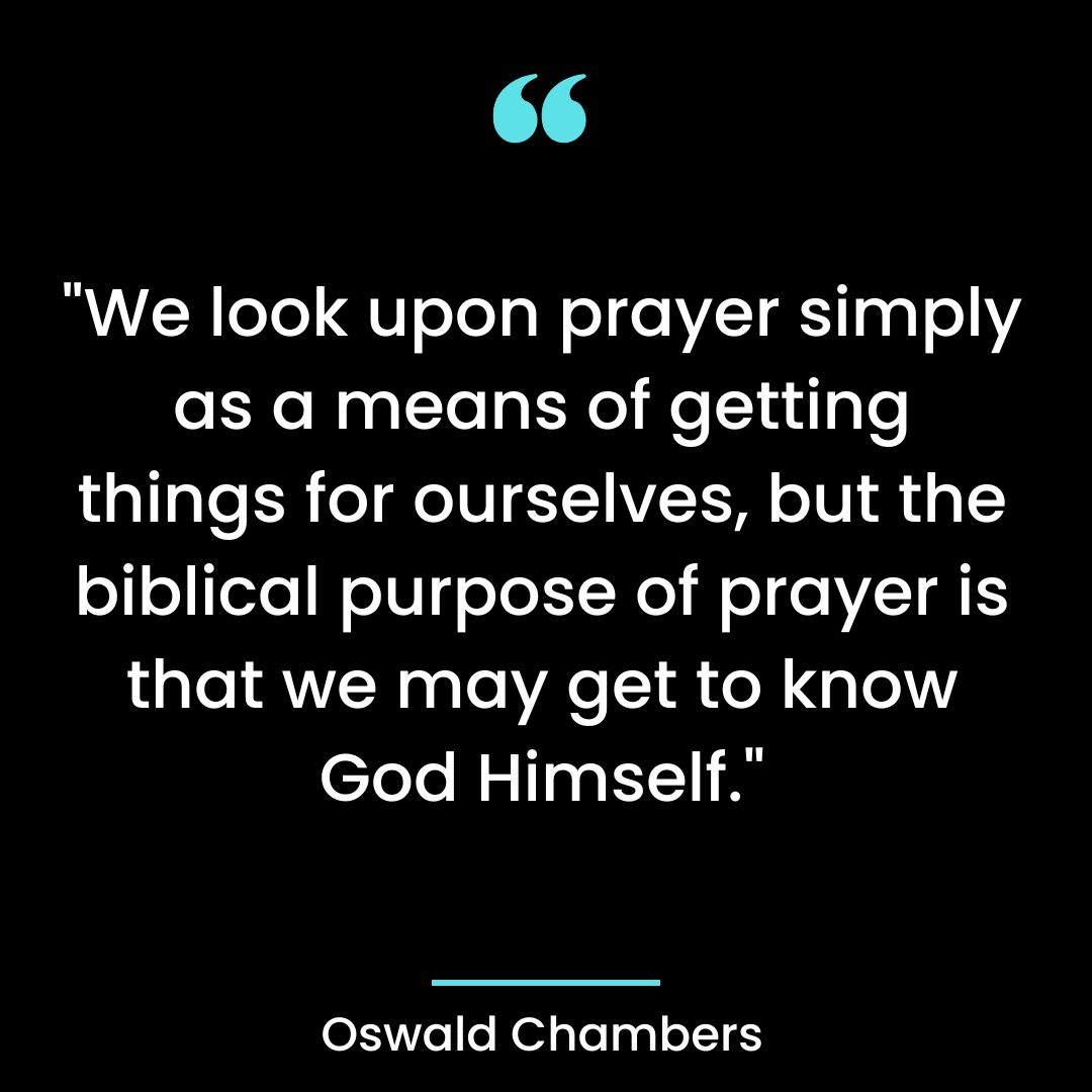 “We look upon prayer simply as a means of getting things for ourselves, but the