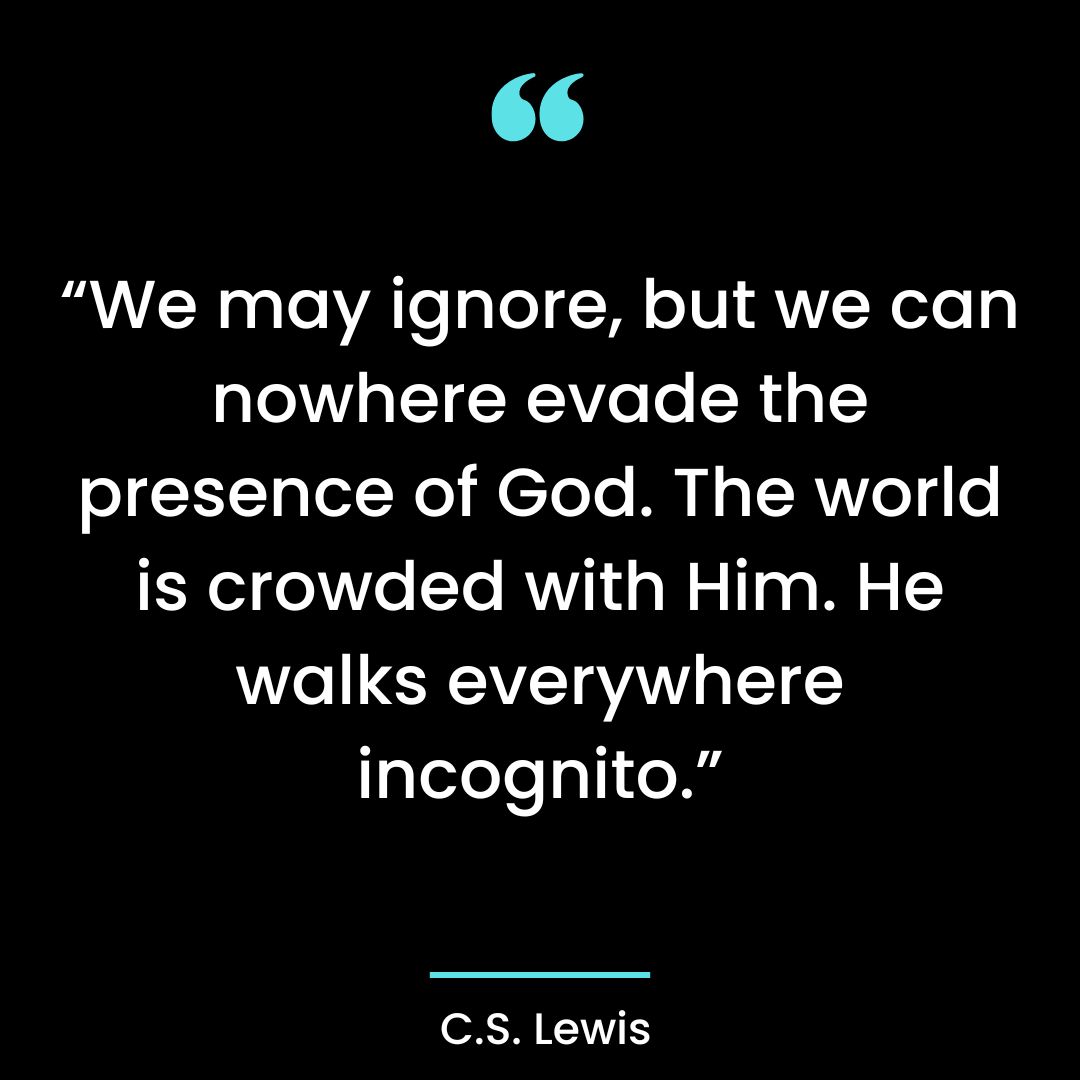 “We may ignore, but we can nowhere evade the presence of God. The world is