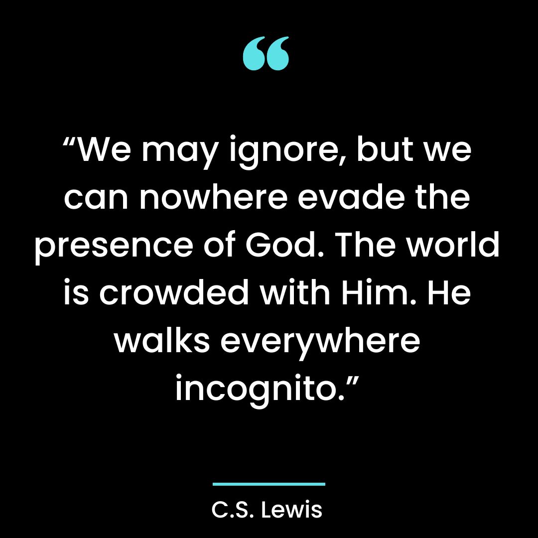 “We may ignore, but we can nowhere evade the presence of God. The world is crowded